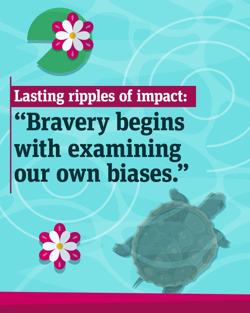 An illustration of ripples in the water and a turtle swimming below the surface. Text: "Lasting ripples of impact: Bravery begins with examining our own biases".